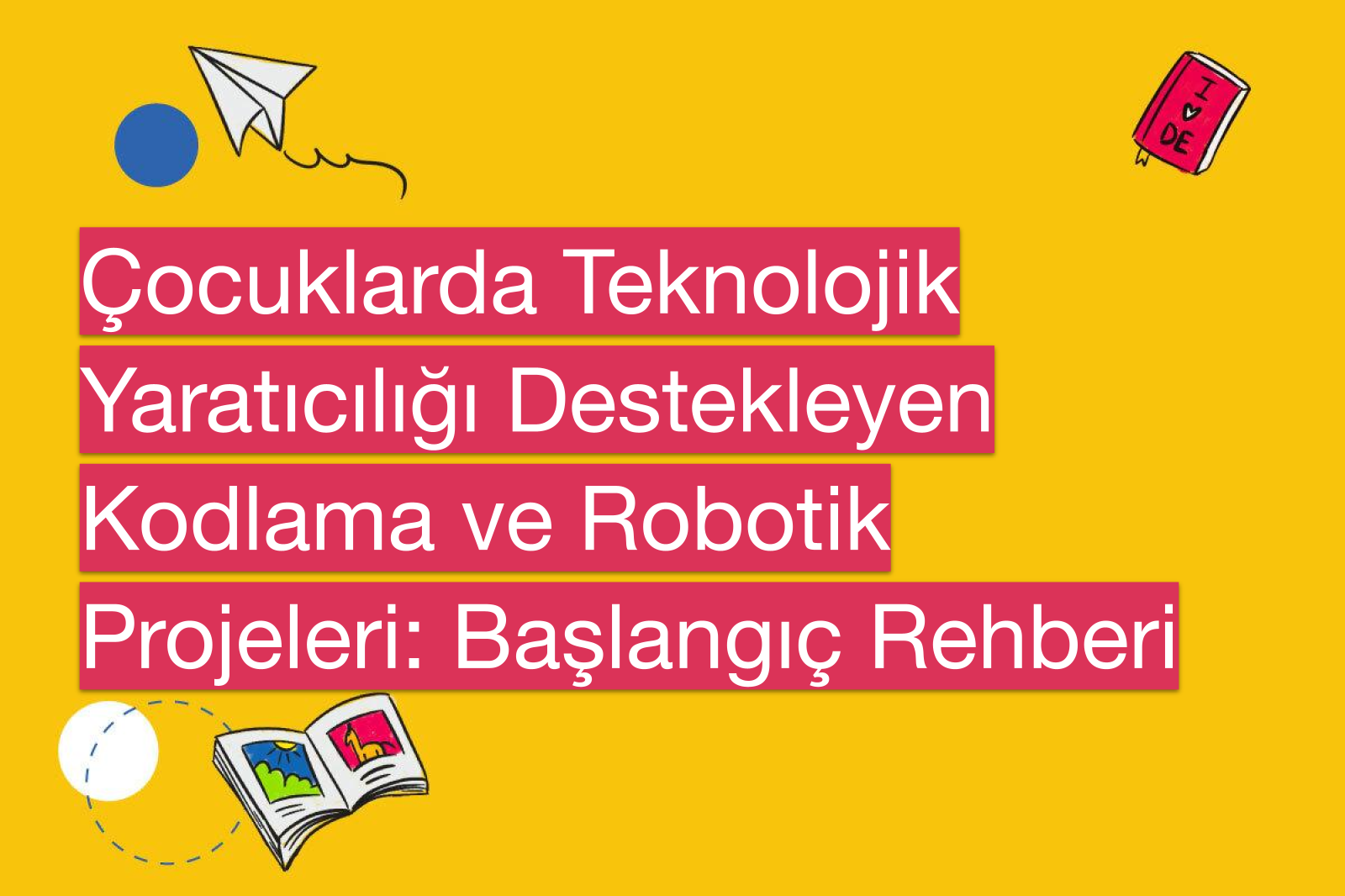 Çocuklarda Teknolojik Yaratıcılığı Destekleyen Kodlama ve Robotik Projeleri: Başlangıç Rehberi