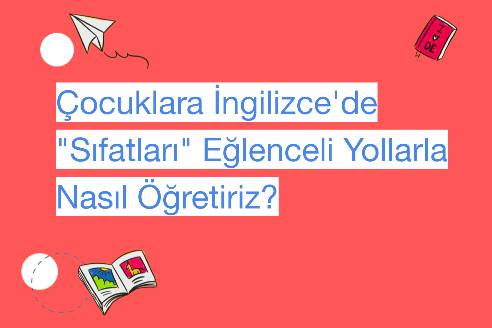 Çocuklara İngilizce'de "Sıfatları" Eğlenceli Yollarla Nasıl Öğretiriz?