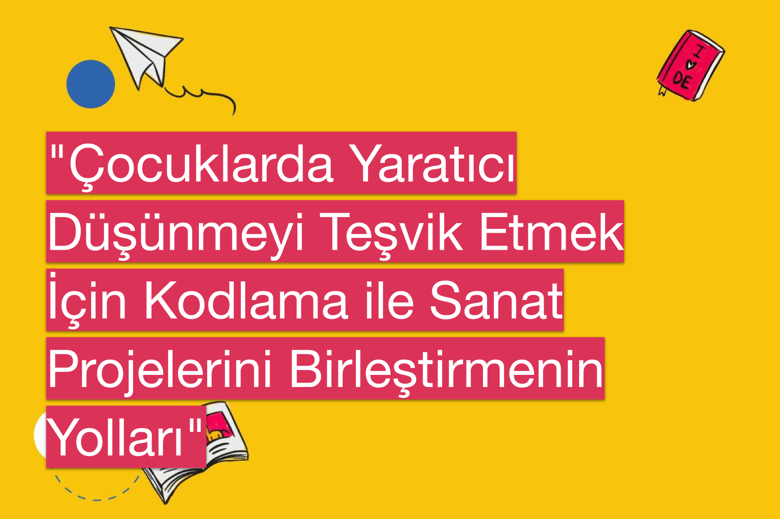 "Çocuklarda Yaratıcı Düşünmeyi Teşvik Etmek İçin Kodlama ile Sanat Projelerini Birleştirmenin Yolları"