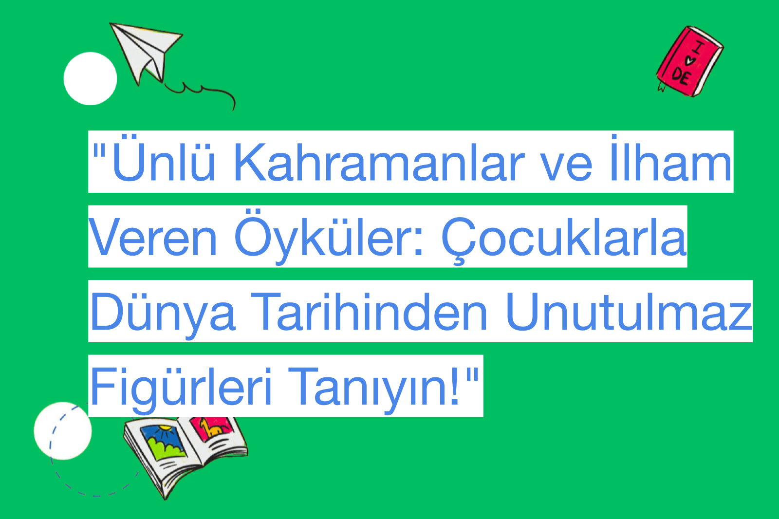 "Ünlü Kahramanlar ve İlham Veren Öyküler: Çocuklarla Dünya Tarihinden Unutulmaz Figürleri Tanıyın!"