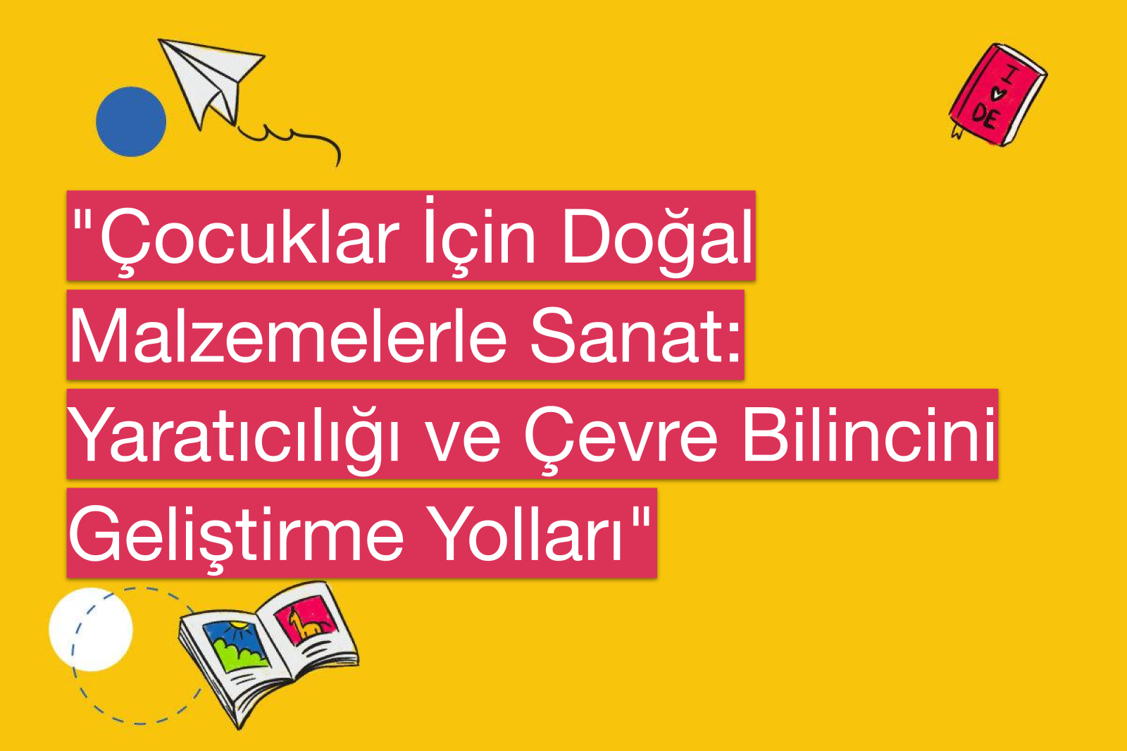 "Çocuklar İçin Doğal Malzemelerle Sanat: Yaratıcılığı ve Çevre Bilincini Geliştirme Yolları"