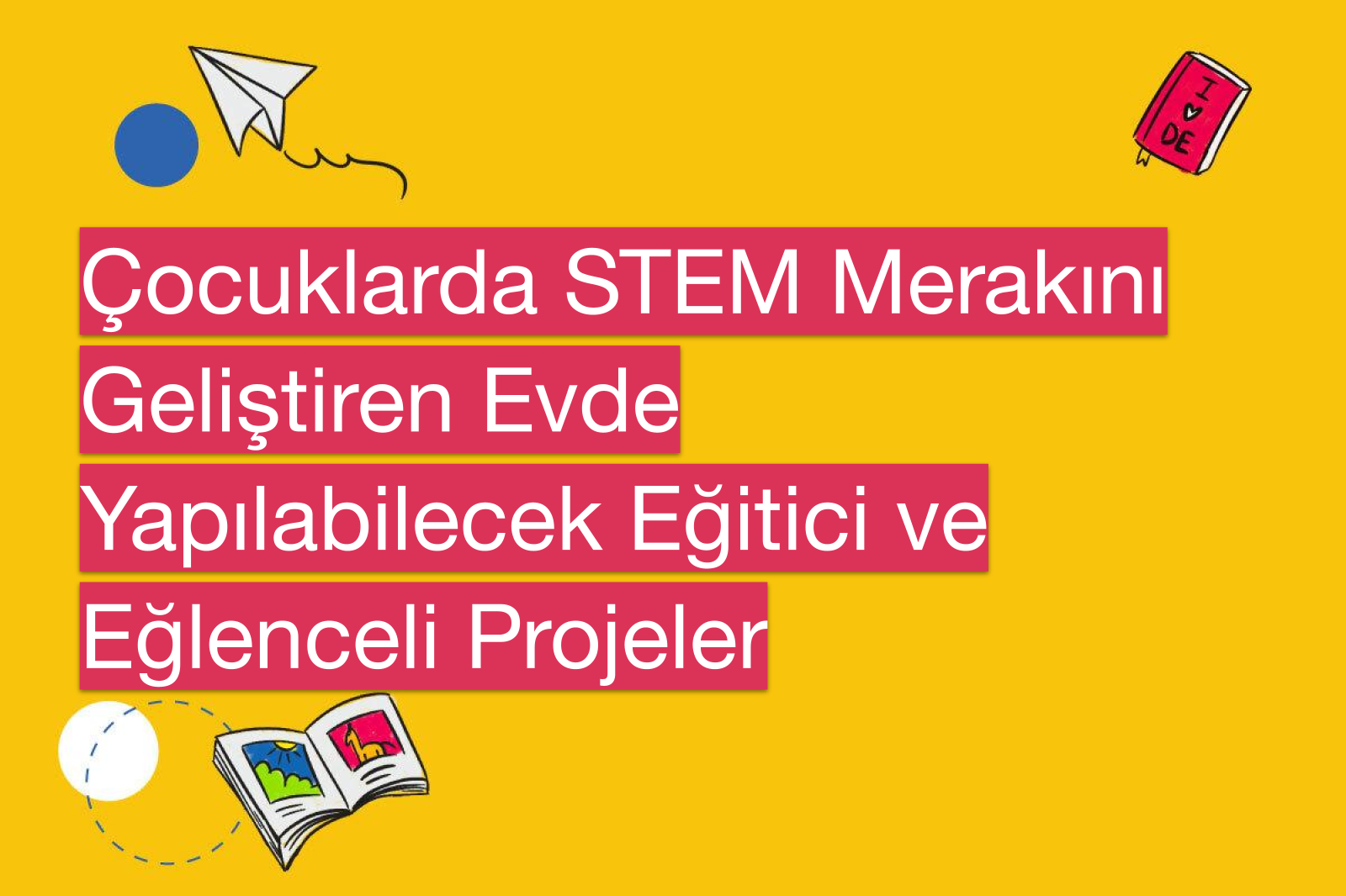 Çocuklarda STEM Merakını Geliştiren Evde Yapılabilecek Eğitici ve Eğlenceli Projeler
