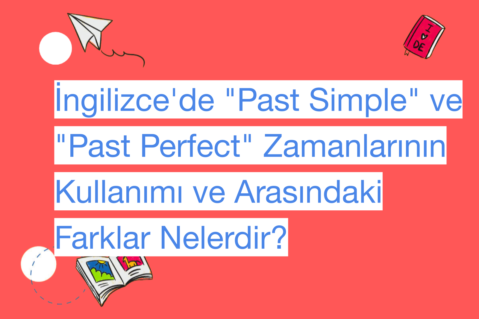 İngilizce'de "Past Simple" ve "Past Perfect" Zamanlarının Kullanımı ve Arasındaki Farklar Nelerdir?