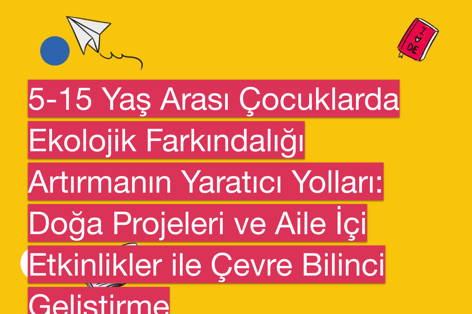 5-15 Yaş Arası Çocuklarda Ekolojik Farkındalığı Artırmanın Yaratıcı Yolları: Doğa Projeleri ve Aile İçi Etkinlikler ile Çevre Bilinci Geliştirme