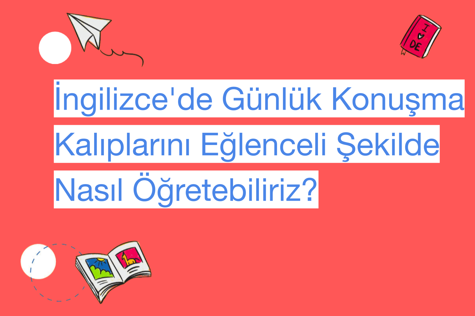 İngilizce'de Günlük Konuşma Kalıplarını Eğlenceli Şekilde Nasıl Öğretebiliriz?