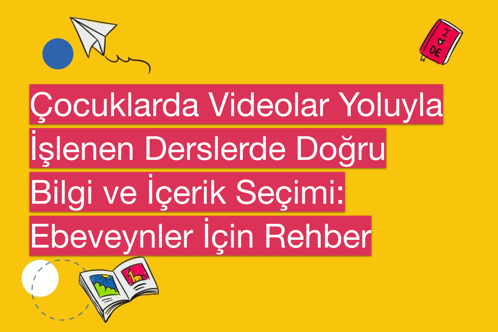 Çocuklarda Videolar Yoluyla İşlenen Derslerde Doğru Bilgi ve İçerik Seçimi: Ebeveynler İçin Rehber
