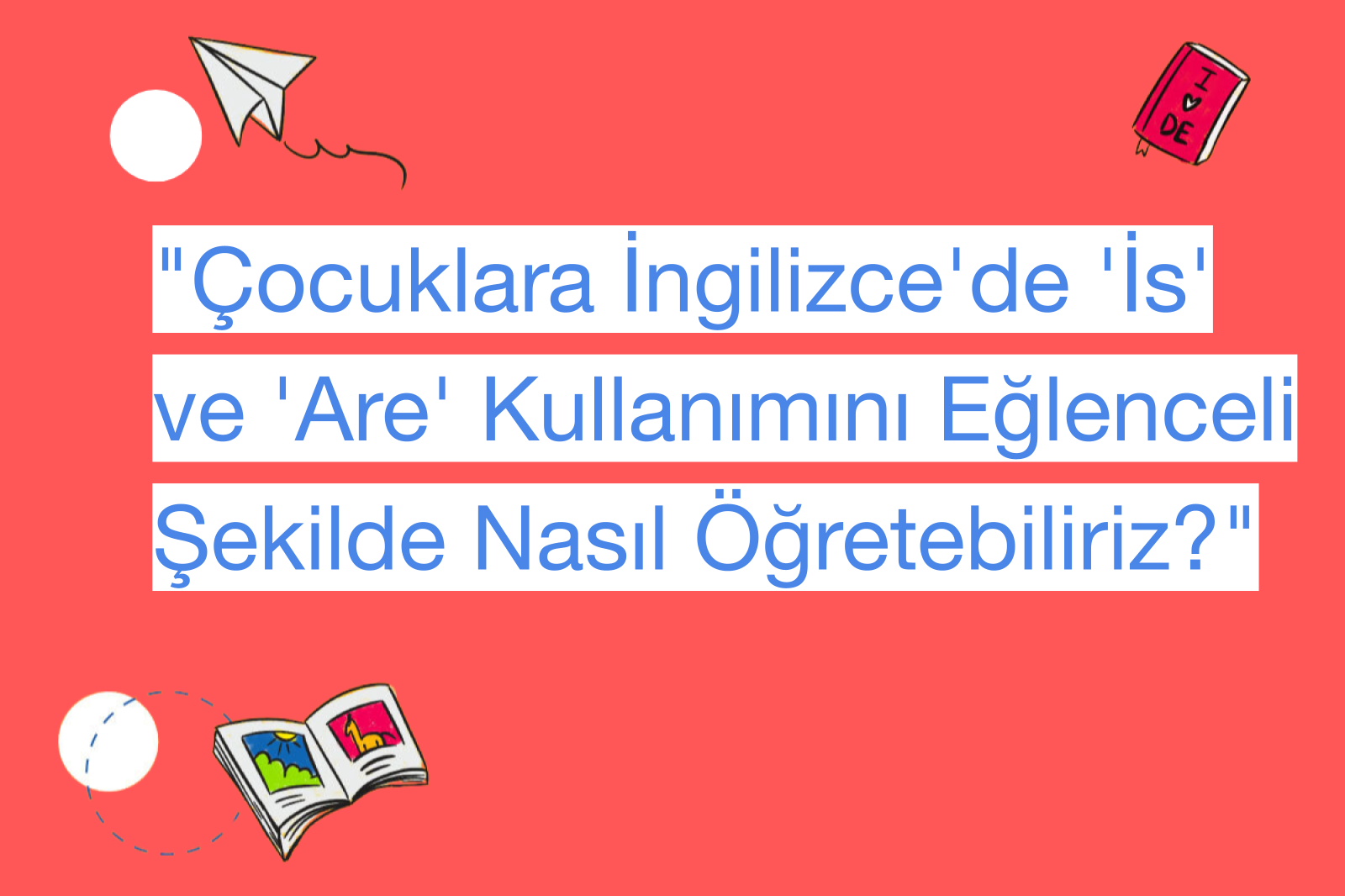 "Çocuklara İngilizce'de 'İs' ve 'Are' Kullanımını Eğlenceli Şekilde Nasıl Öğretebiliriz?"