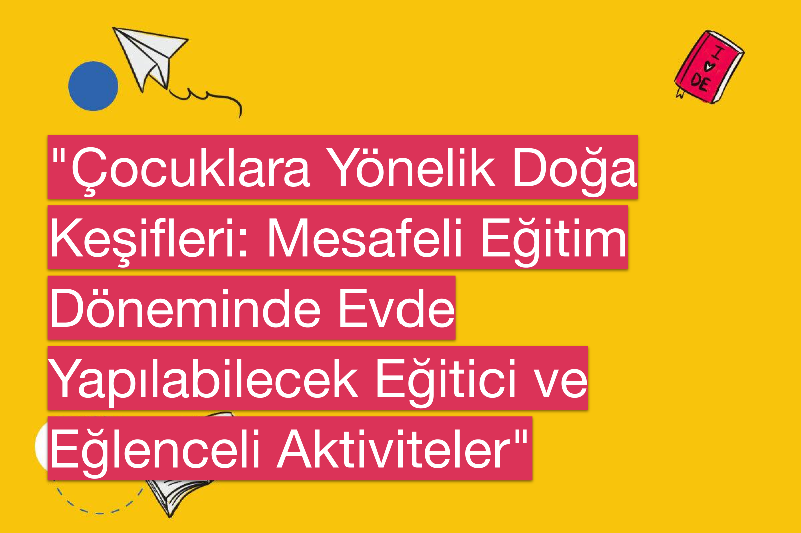 "Çocuklara Yönelik Doğa Keşifleri: Mesafeli Eğitim Döneminde Evde Yapılabilecek Eğitici ve Eğlenceli Aktiviteler"