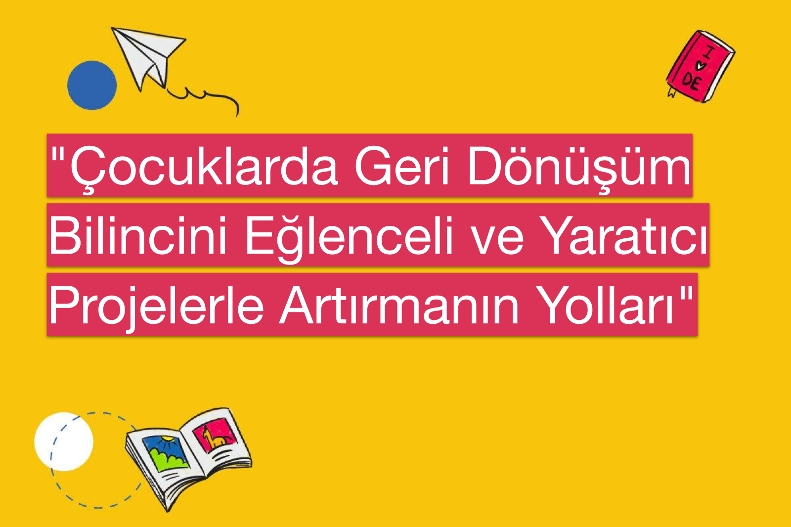 "Çocuklarda Geri Dönüşüm Bilincini Eğlenceli ve Yaratıcı Projelerle Artırmanın Yolları"