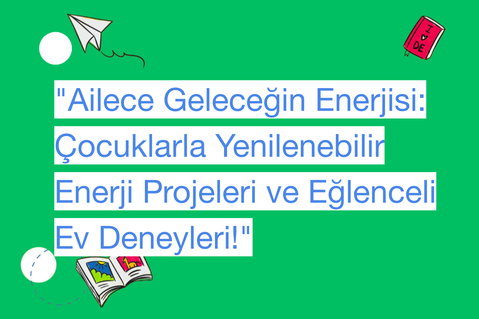 "Ailece Geleceğin Enerjisi: Çocuklarla Yenilenebilir Enerji Projeleri ve Eğlenceli Ev Deneyleri!"