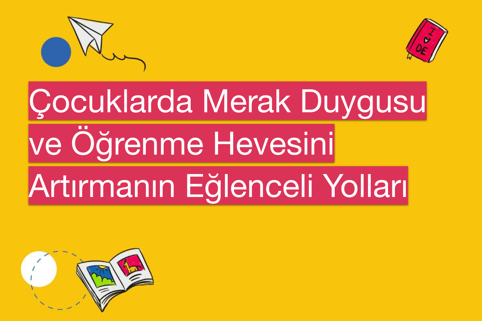 Çocuklarda Merak Duygusu ve Öğrenme Hevesini Artırmanın Eğlenceli Yolları