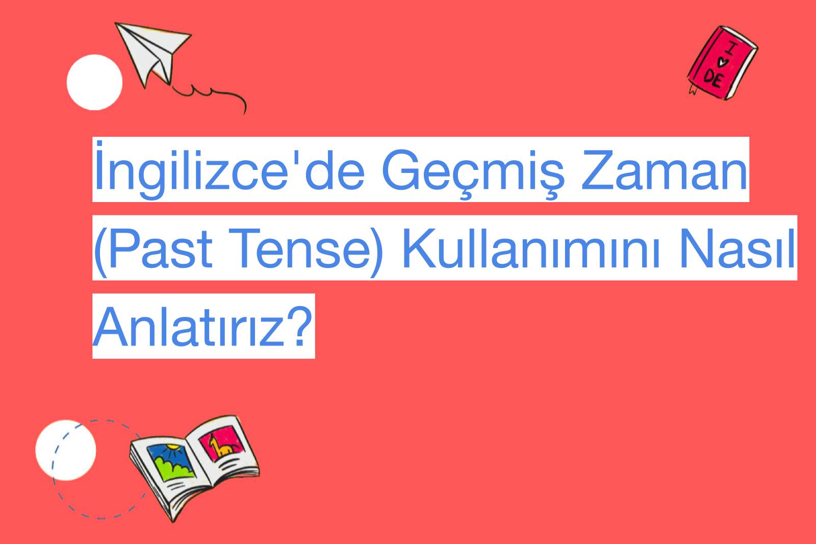 İngilizce'de Geçmiş Zaman (Past Tense) Kullanımını Nasıl Anlatırız?