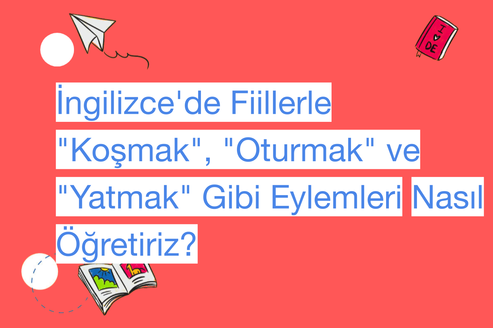 İngilizce'de Fiillerle "Koşmak", "Oturmak" ve "Yatmak" Gibi Eylemleri Nasıl Öğretiriz?