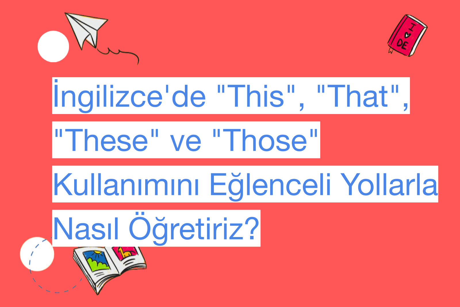İngilizce'de "This", "That", "These" ve "Those" Kullanımını Eğlenceli Yollarla Nasıl Öğretiriz?