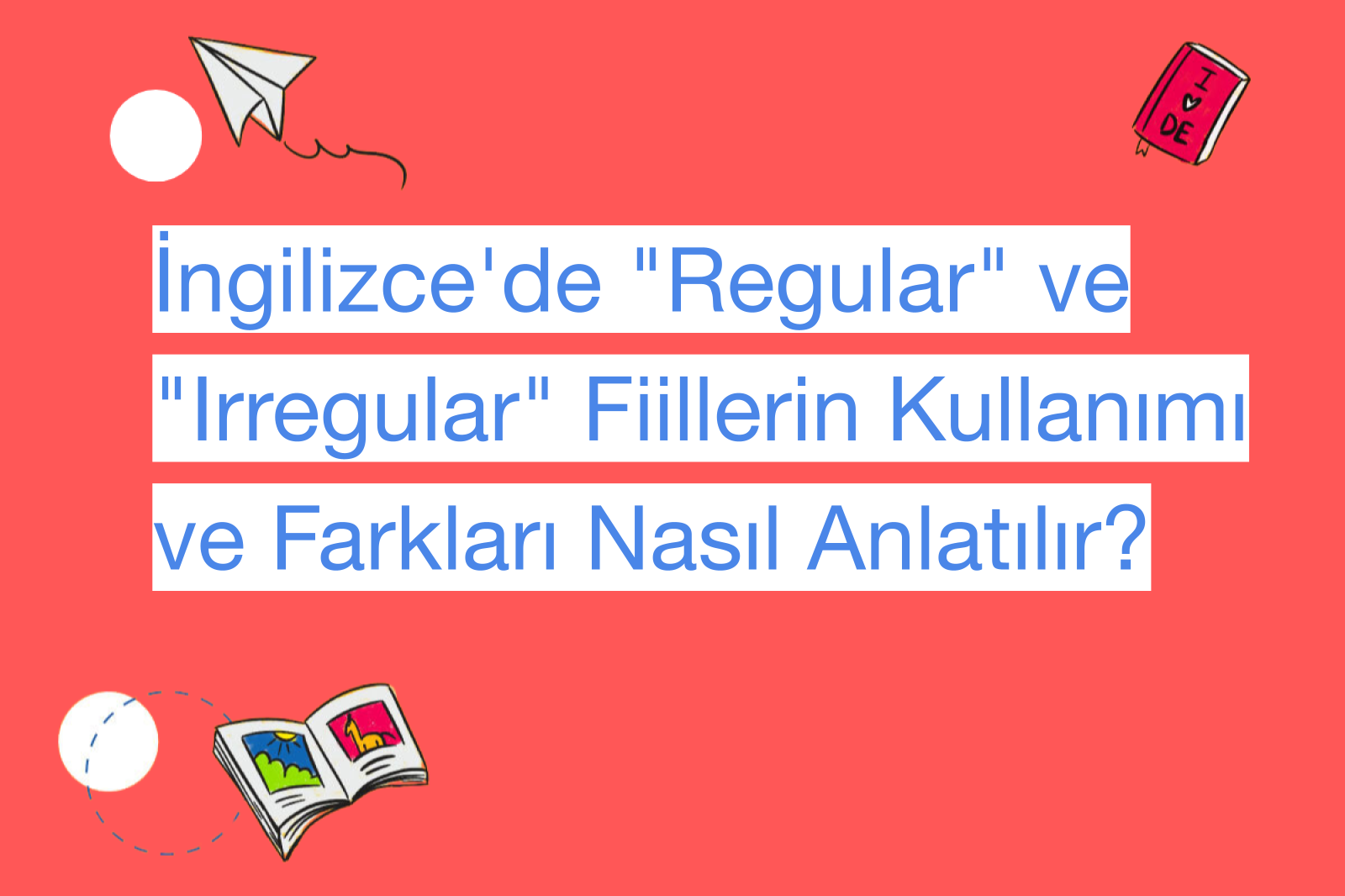 İngilizce'de "Regular" ve "Irregular" Fiillerin Kullanımı ve Farkları Nasıl Anlatılır?