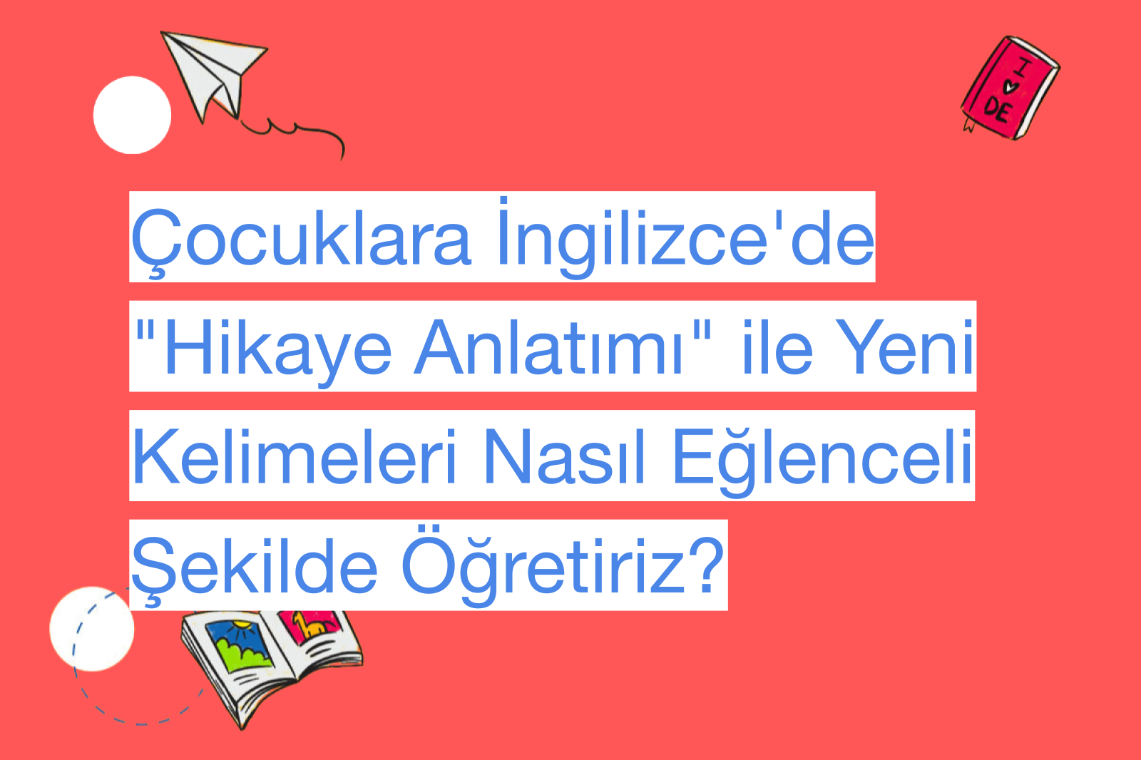 Çocuklara İngilizce'de "Hikaye Anlatımı" ile Yeni Kelimeleri Nasıl Eğlenceli Şekilde Öğretiriz?