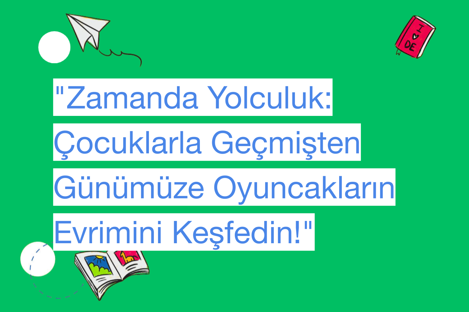 "Zamanda Yolculuk: Çocuklarla Geçmişten Günümüze Oyuncakların Evrimini Keşfedin!"