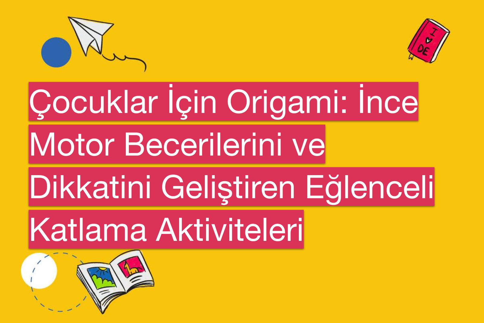 Çocuklar İçin Origami: İnce Motor Becerilerini ve Dikkatini Geliştiren Eğlenceli Katlama Aktiviteleri