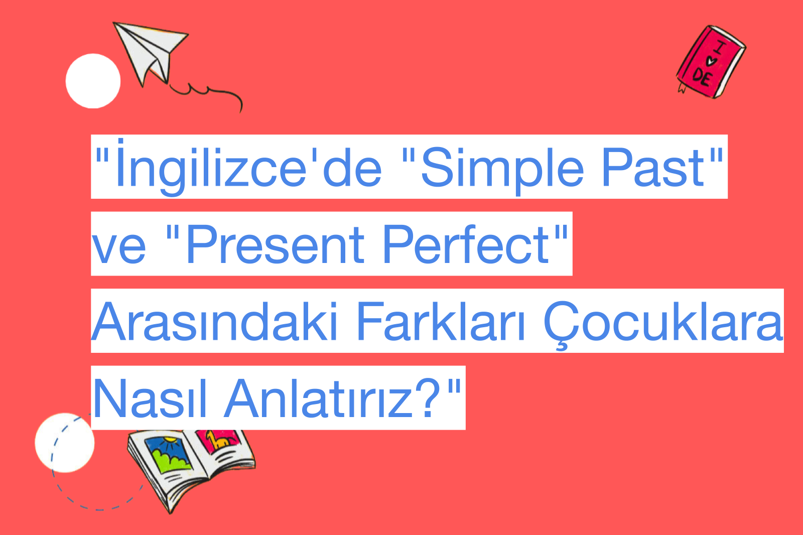 "İngilizce'de "Simple Past" ve "Present Perfect" Arasındaki Farkları Çocuklara Nasıl Anlatırız?"