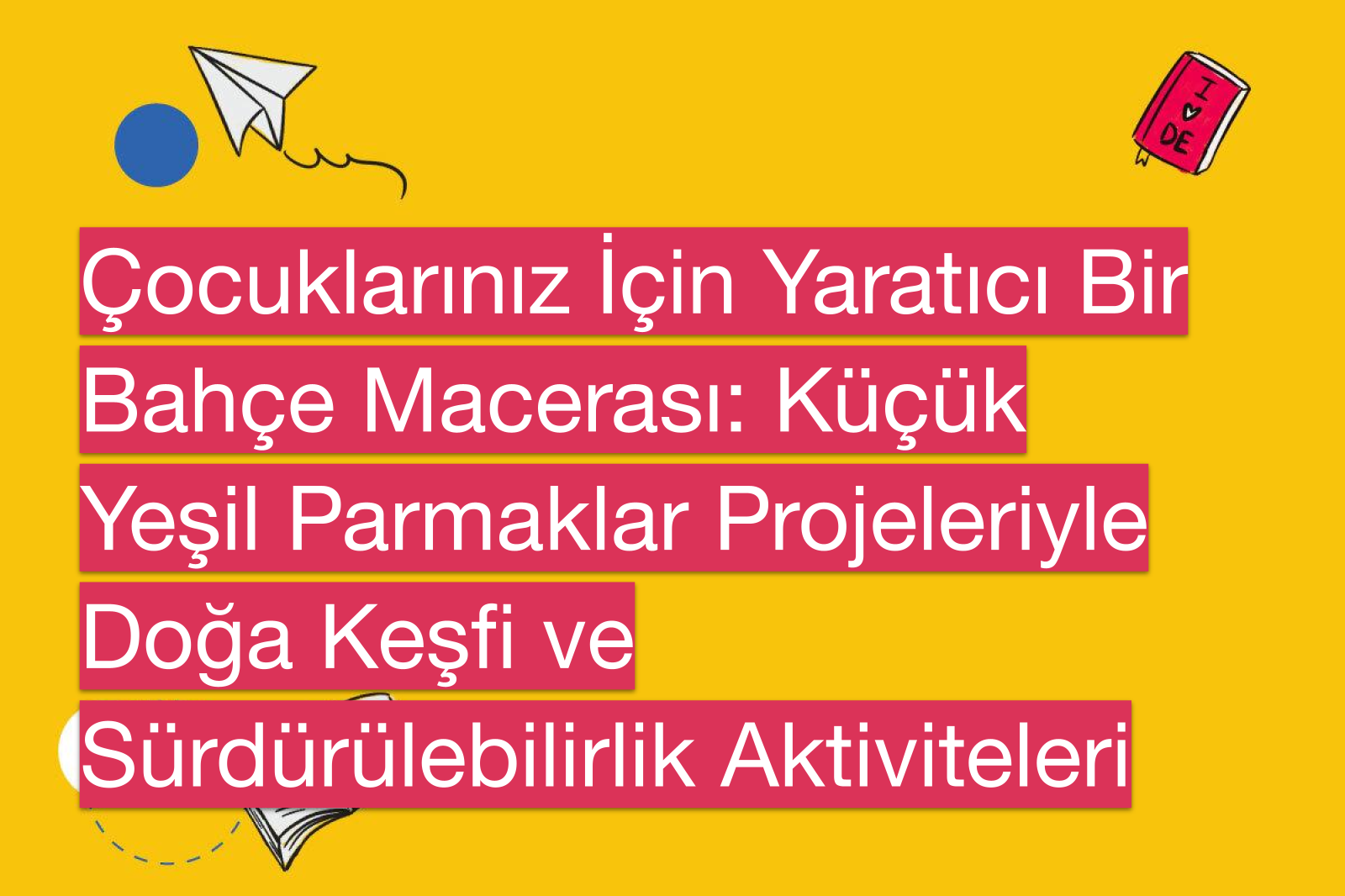 Çocuklarınız İçin Yaratıcı Bir Bahçe Macerası: Küçük Yeşil Parmaklar Projeleriyle Doğa Keşfi ve Sürdürülebilirlik Aktiviteleri