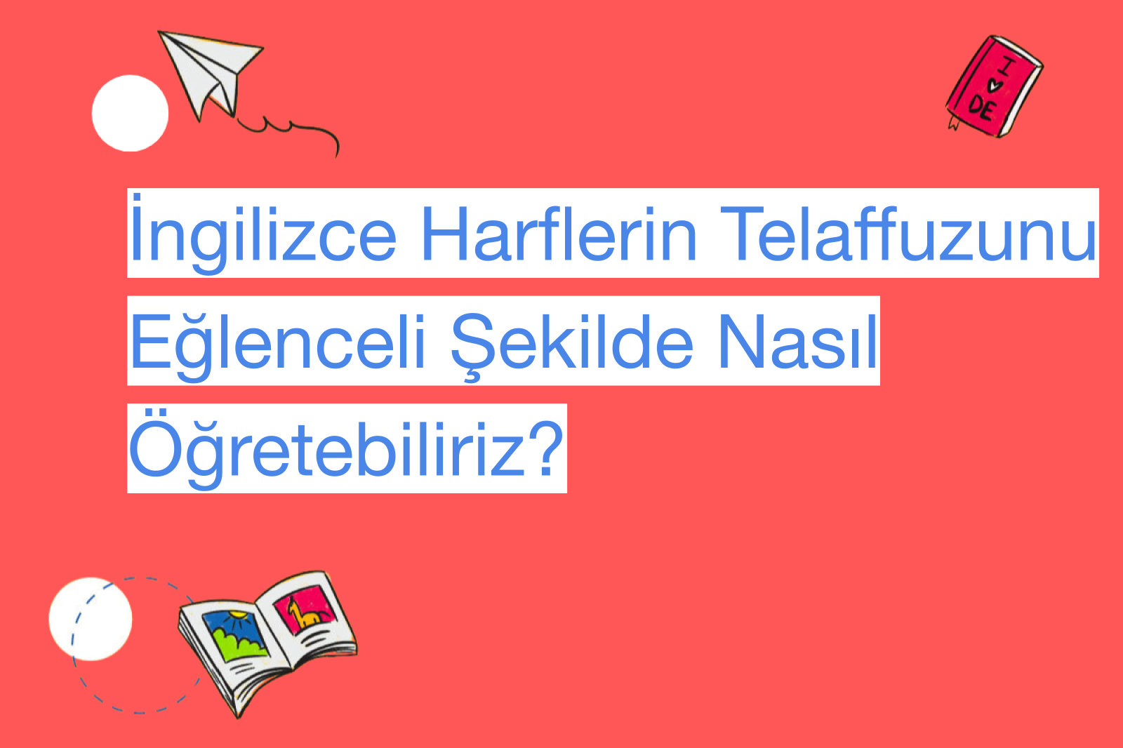 İngilizce Harflerin Telaffuzunu Eğlenceli Şekilde Nasıl Öğretebiliriz?
