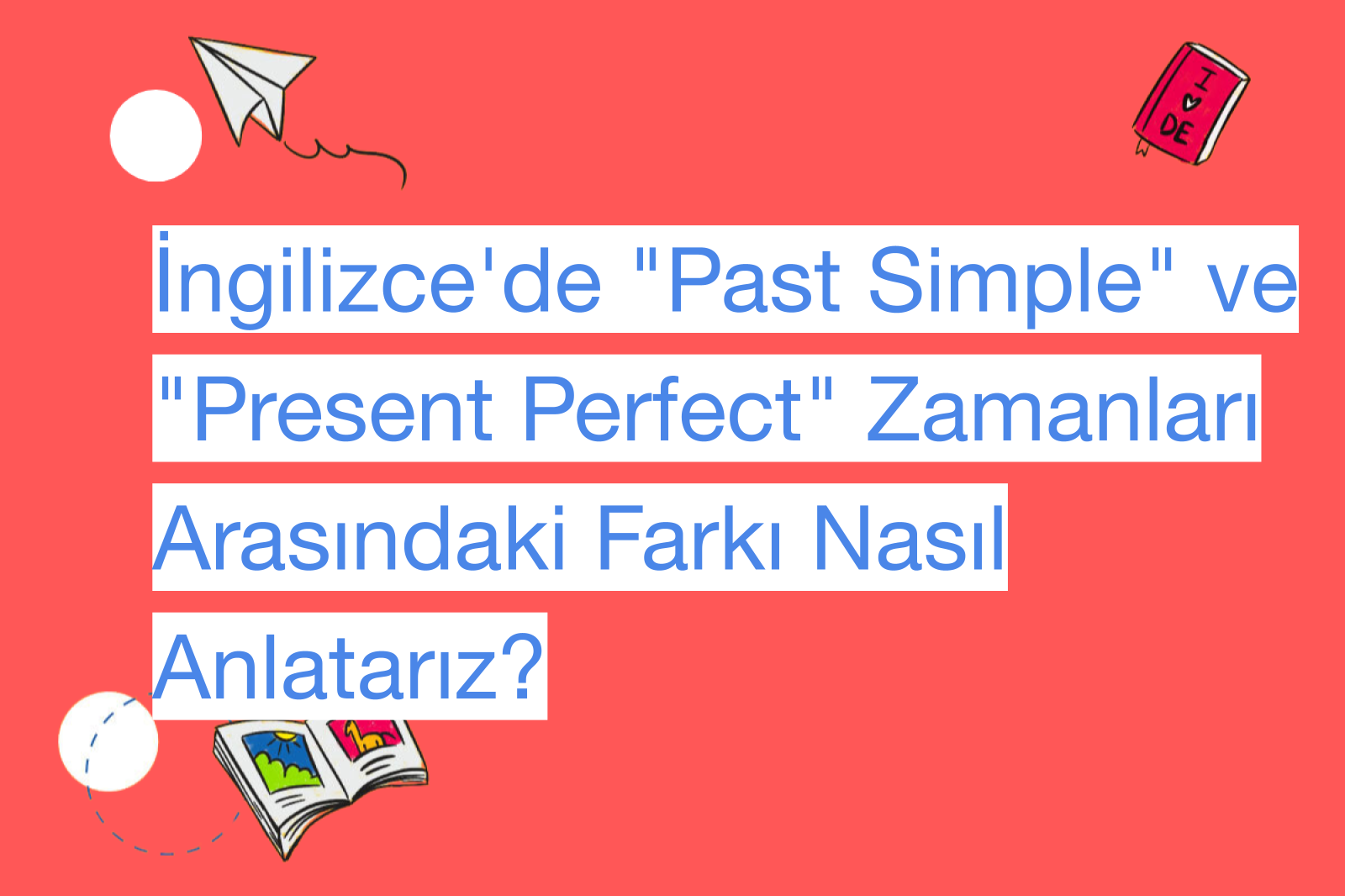 İngilizce'de "Past Simple" ve "Present Perfect" Zamanları Arasındaki Farkı Nasıl Anlatarız?