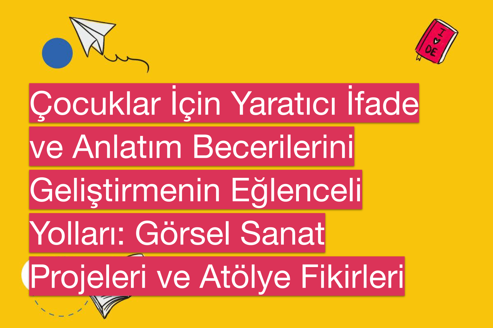 Çocuklar İçin Yaratıcı İfade ve Anlatım Becerilerini Geliştirmenin Eğlenceli Yolları: Görsel Sanat Projeleri ve Atölye Fikirleri