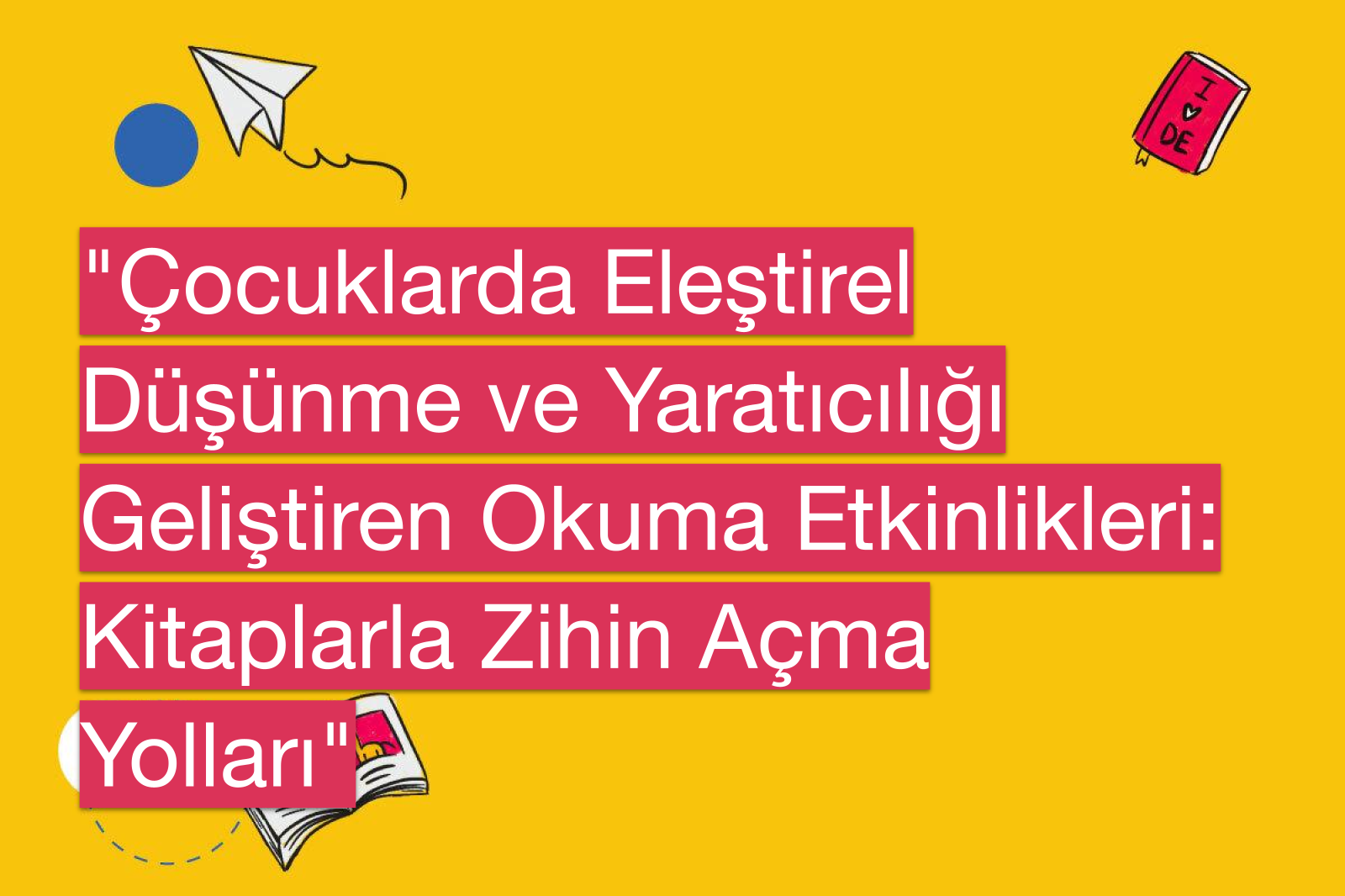 "Çocuklarda Eleştirel Düşünme ve Yaratıcılığı Geliştiren Okuma Etkinlikleri: Kitaplarla Zihin Açma Yolları"