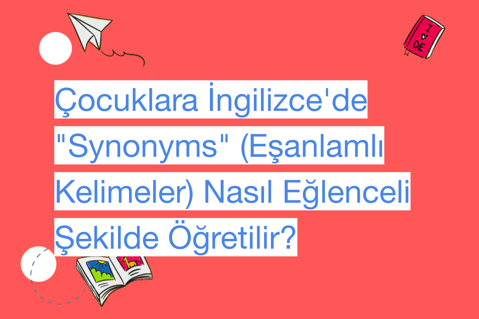 Çocuklara İngilizce'de "Synonyms" (Eşanlamlı Kelimeler) Nasıl Eğlenceli Şekilde Öğretilir?