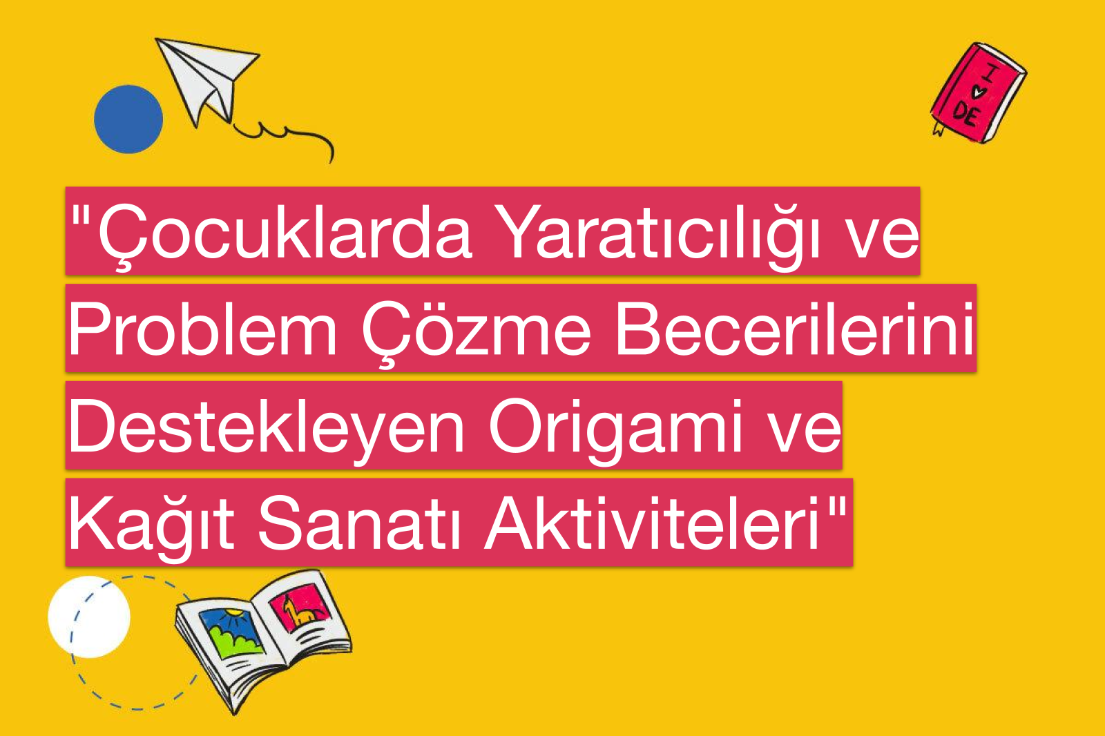 "Çocuklarda Yaratıcılığı ve Problem Çözme Becerilerini Destekleyen Origami ve Kağıt Sanatı Aktiviteleri"