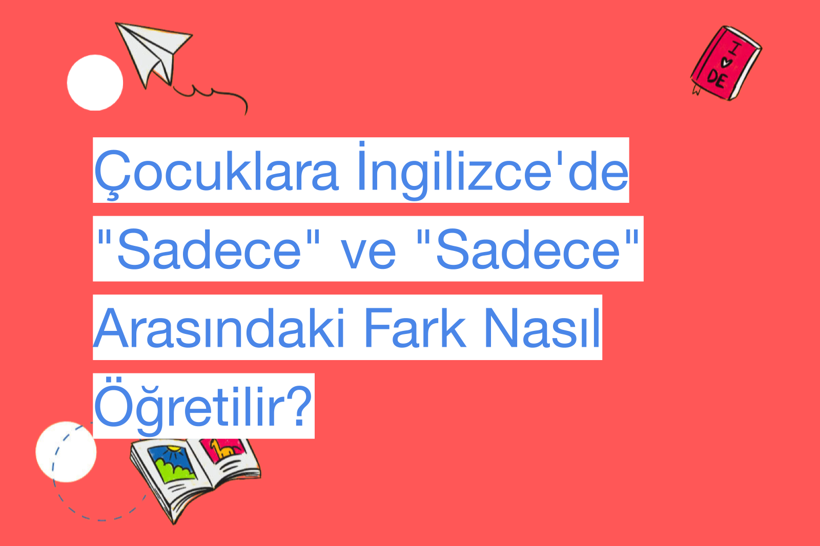 Çocuklara İngilizce'de "Sadece" ve "Sadece" Arasındaki Fark Nasıl Öğretilir?