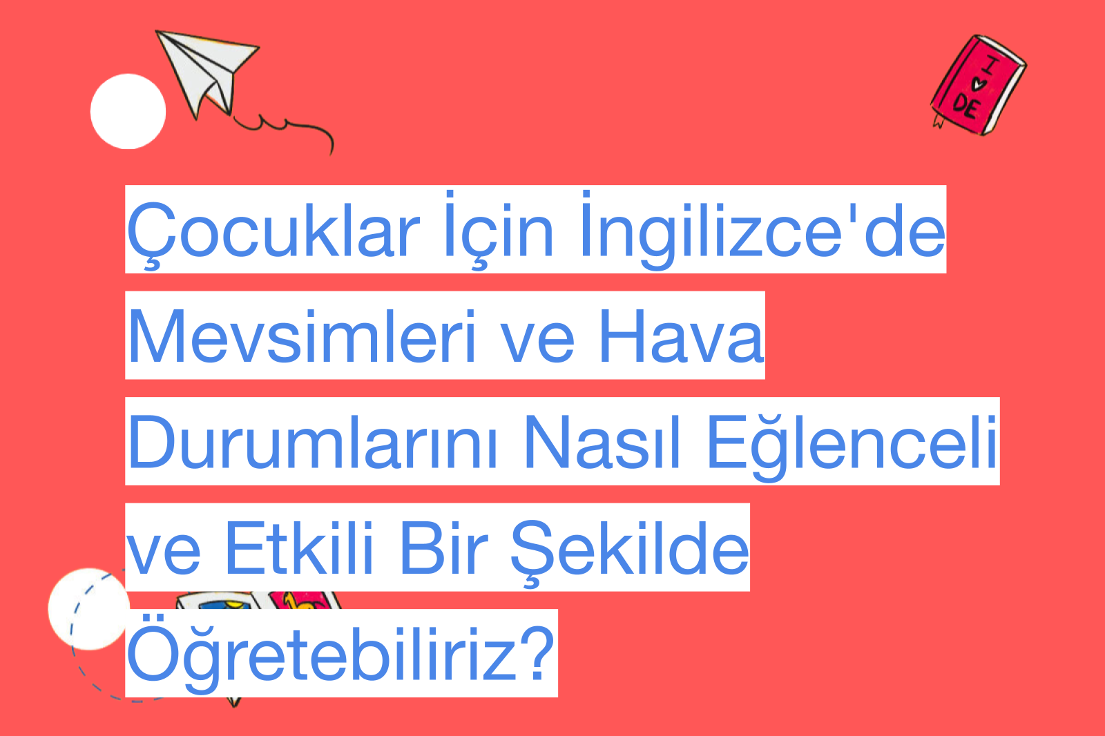 Çocuklar İçin İngilizce'de Mevsimleri ve Hava Durumlarını Nasıl Eğlenceli ve Etkili Bir Şekilde Öğretebiliriz?