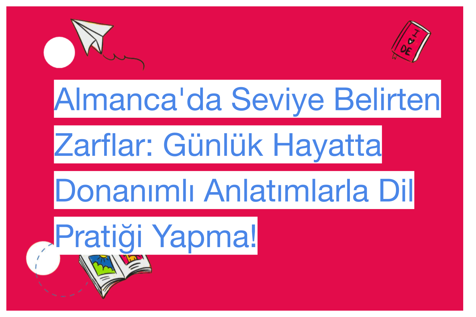 Almanca'da Seviye Belirten Zarflar: Günlük Hayatta Donanımlı Anlatımlarla Dil Pratiği Yapma!