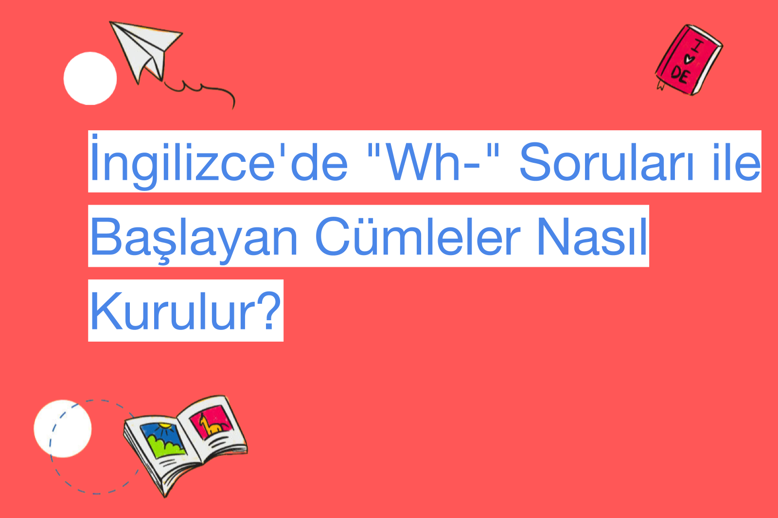İngilizce'de "Wh-" Soruları ile Başlayan Cümleler Nasıl Kurulur?
