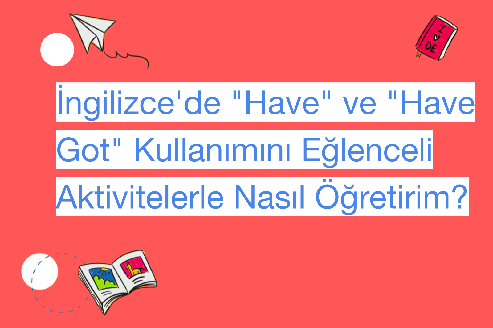 İngilizce'de "Have" ve "Have Got" Kullanımını Eğlenceli Aktivitelerle Nasıl Öğretirim?