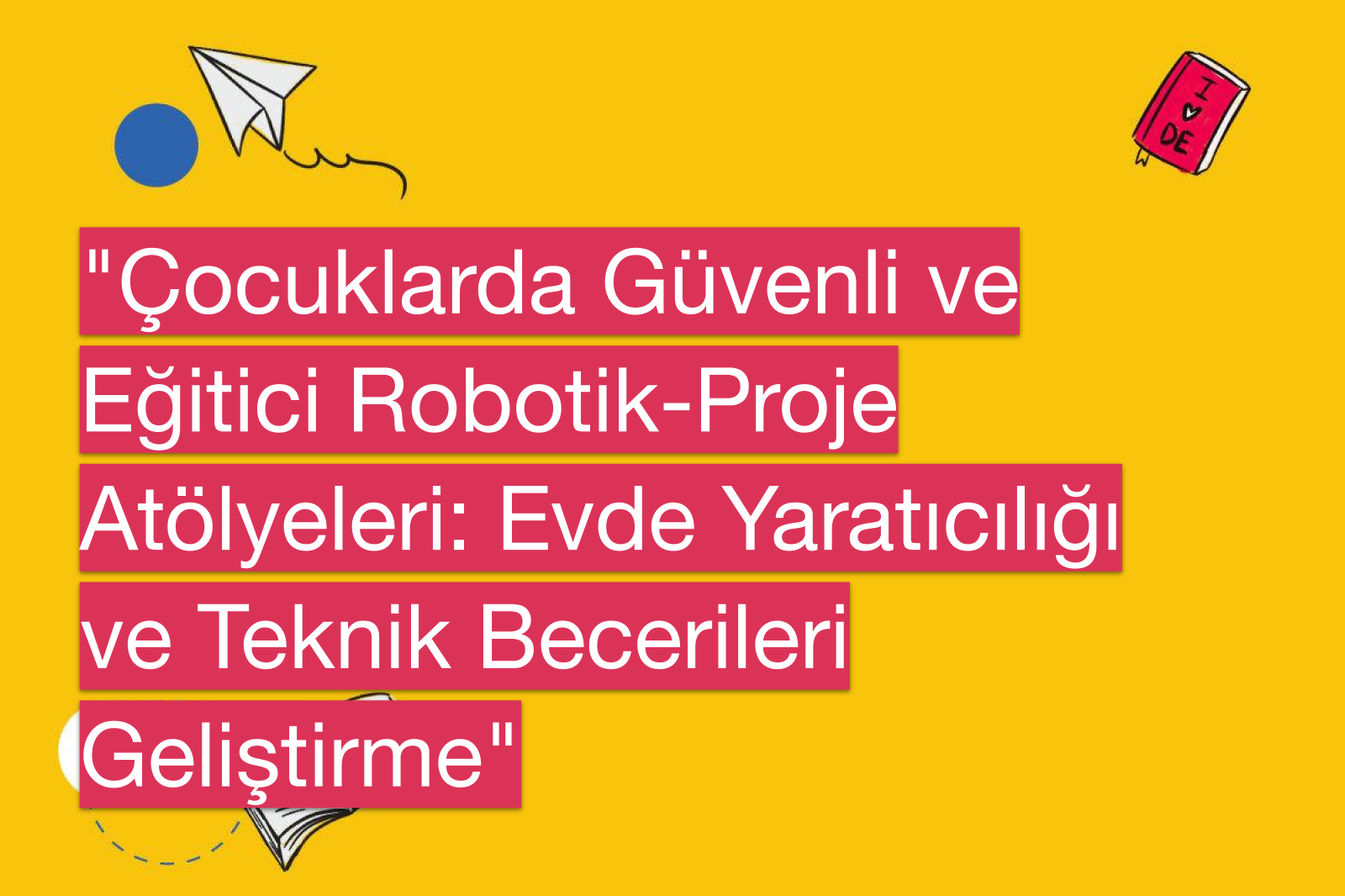 "Çocuklarda Güvenli ve Eğitici Robotik-Proje Atölyeleri: Evde Yaratıcılığı ve Teknik Becerileri Geliştirme"
