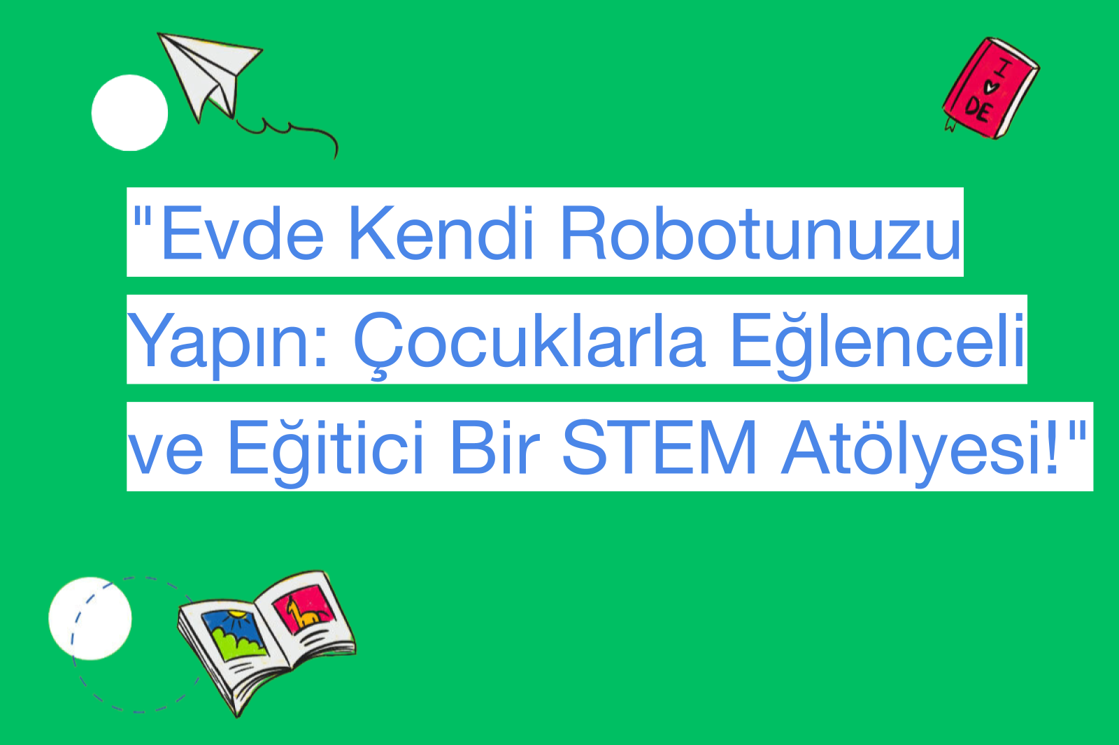 "Evde Kendi Robotunuzu Yapın: Çocuklarla Eğlenceli ve Eğitici Bir STEM Atölyesi!"