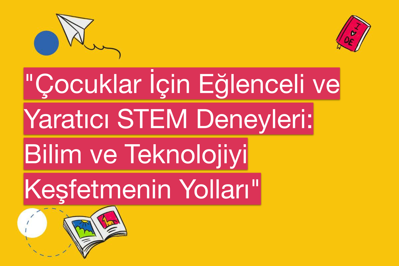 "Çocuklar İçin Eğlenceli ve Yaratıcı STEM Deneyleri: Bilim ve Teknolojiyi Keşfetmenin Yolları"
