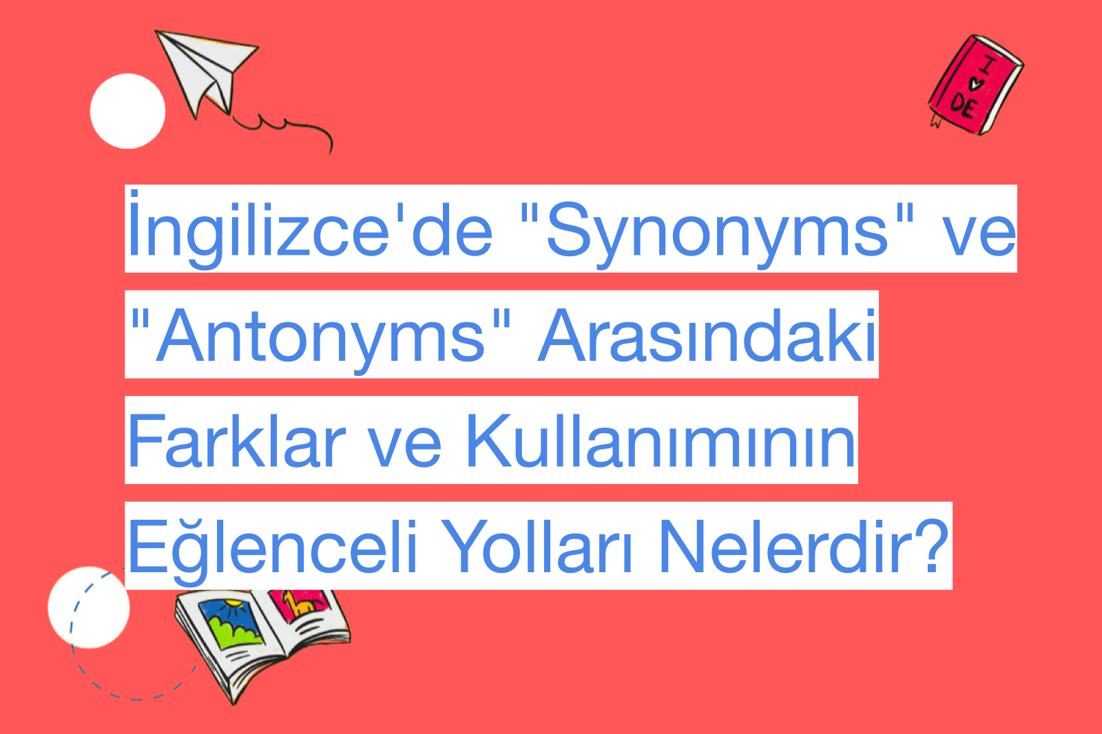 İngilizce'de "Synonyms" ve "Antonyms" Arasındaki Farklar ve Kullanımının Eğlenceli Yolları Nelerdir?