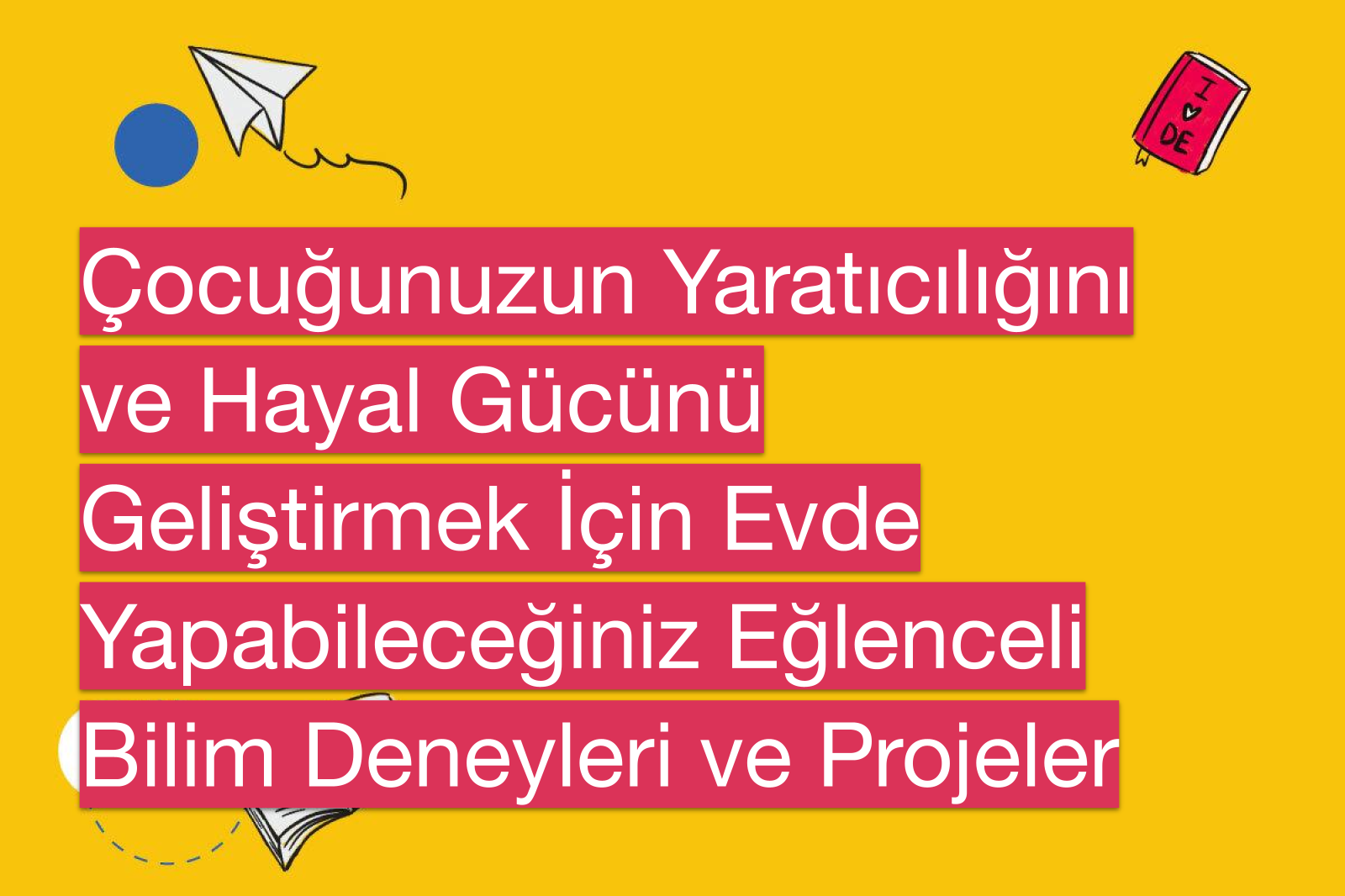 Çocuğunuzun Yaratıcılığını ve Hayal Gücünü Geliştirmek İçin Evde Yapabileceğiniz Eğlenceli Bilim Deneyleri ve Projeler