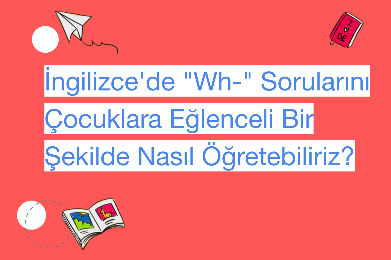 İngilizce'de "Wh-" Sorularını Çocuklara Eğlenceli Bir Şekilde Nasıl Öğretebiliriz?