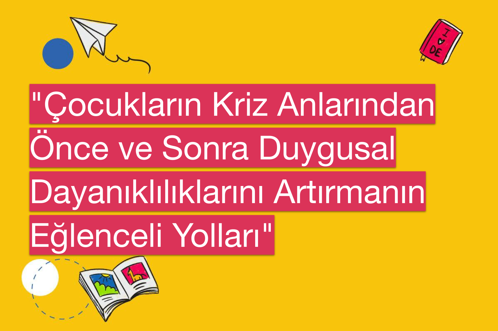 "Çocukların Kriz Anlarından Önce ve Sonra Duygusal Dayanıklılıklarını Artırmanın Eğlenceli Yolları"