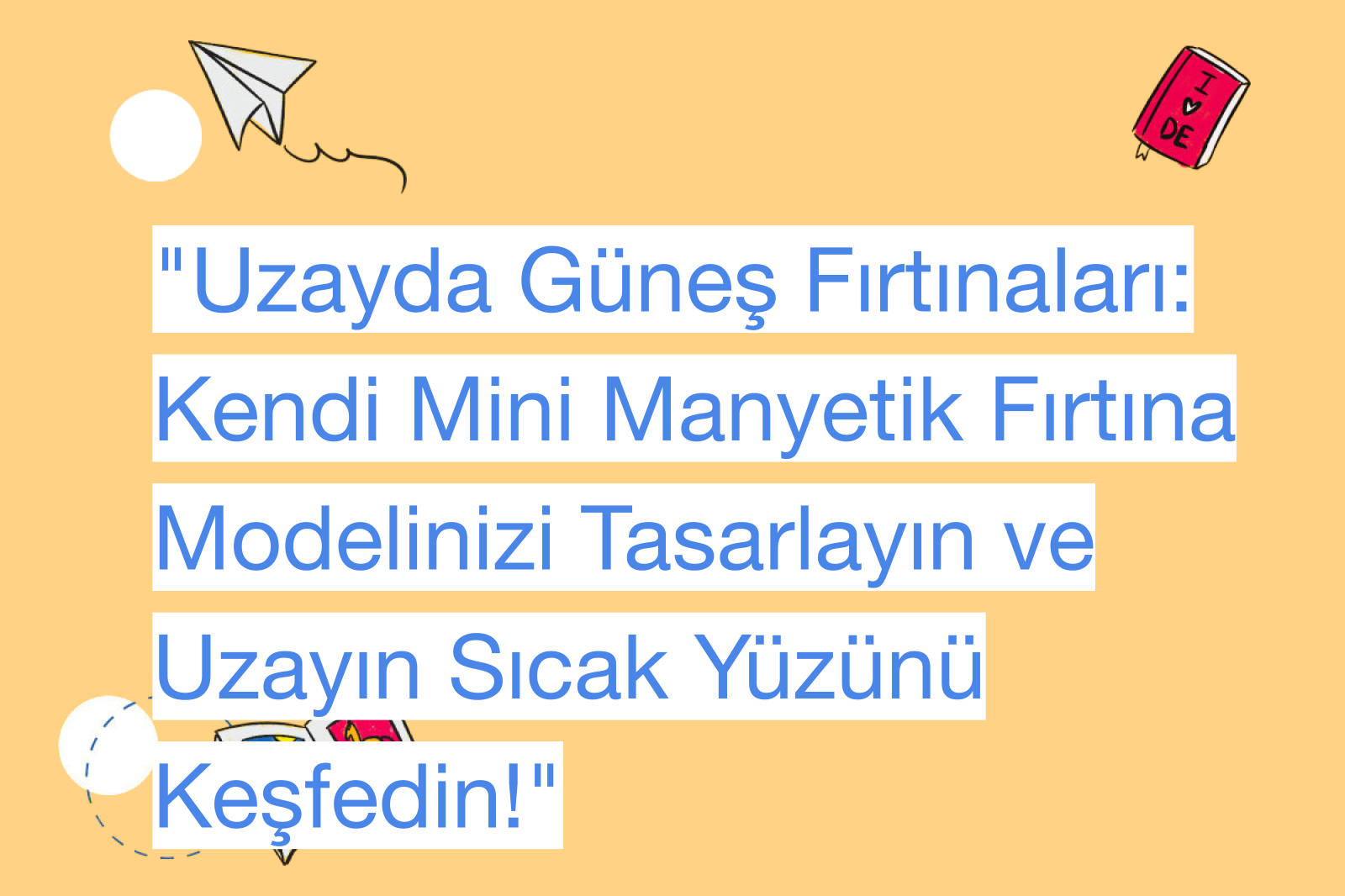 "Uzayda Güneş Fırtınaları: Kendi Mini Manyetik Fırtına Modelinizi Tasarlayın ve Uzayın Sıcak Yüzünü Keşfedin!"