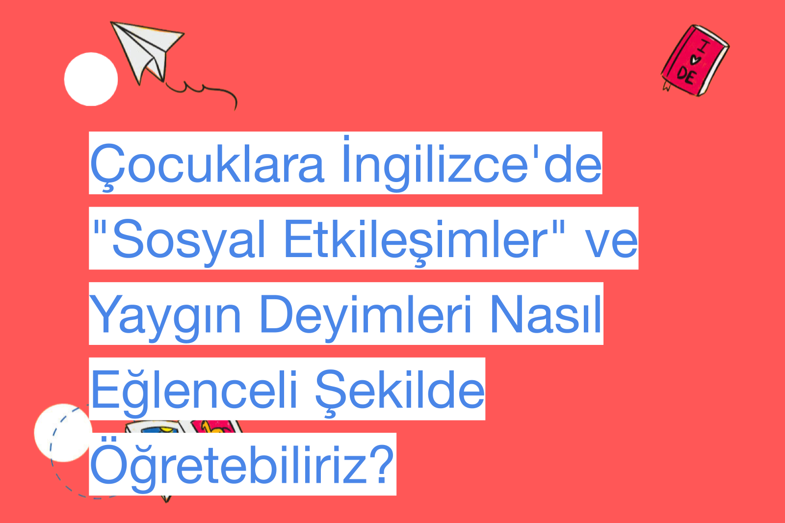 Çocuklara İngilizce'de "Sosyal Etkileşimler" ve Yaygın Deyimleri Nasıl Eğlenceli Şekilde Öğretebiliriz?