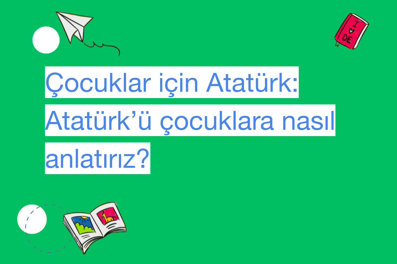Çocuklar için Atatürk: Atatürk’ü çocuklara nasıl anlatırız?