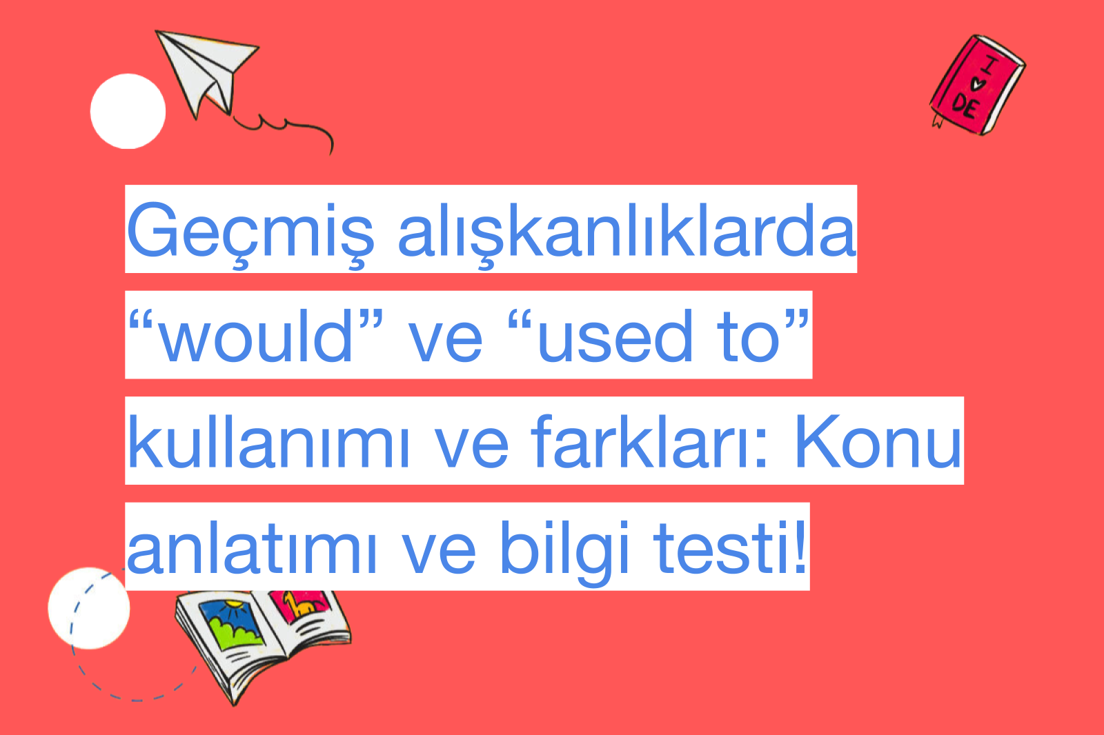 Geçmiş alışkanlıklarda “would” ve “used to” kullanımı ve farkları: Konu anlatımı ve bilgi testi!