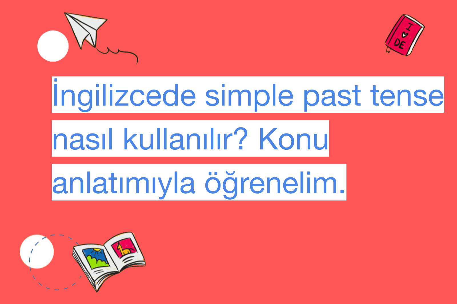 İngilizcede simple past tense nasıl kullanılır? Konu anlatımıyla öğrenelim.