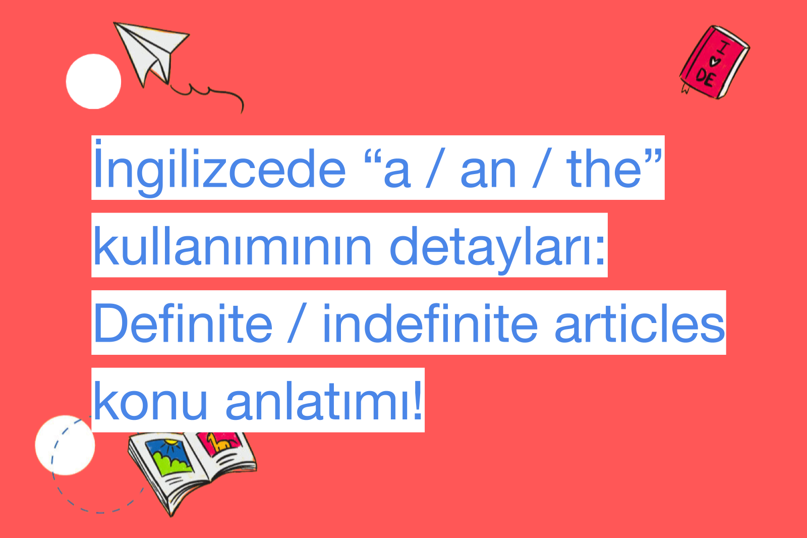 İngilizcede “a / an / the” kullanımının detayları: Definite / indefinite articles konu anlatımı!