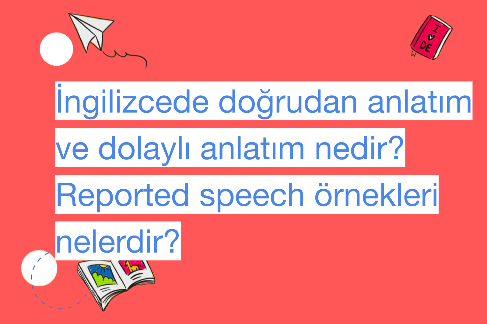İngilizcede doğrudan anlatım ve dolaylı anlatım nedir? Reported speech örnekleri nelerdir?
