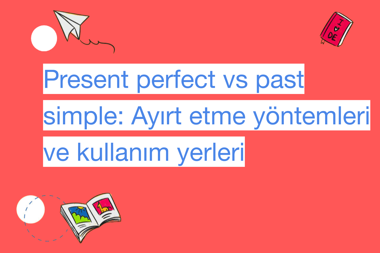 Present perfect vs past simple: Ayırt etme yöntemleri ve kullanım yerleri